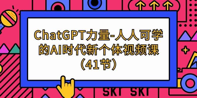 (9670期)ChatGPT-力量-人人可学的AI时代新个体视频课(41节)-AI网创