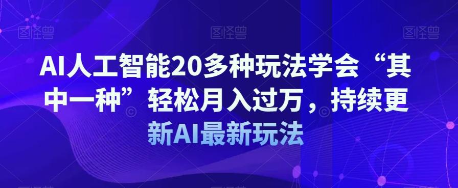 AI人工智能20多种玩法学会“其中一种”轻松月入过万，持续更新AI最新玩法-AI网创