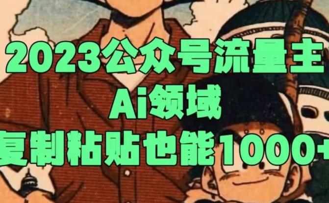 2023公众号流量主Ai领域，复制粘贴也能1000-AI网创