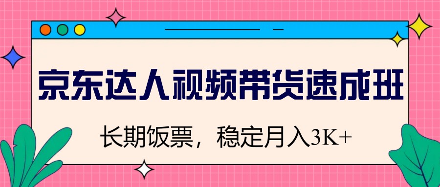 京东达人视频带货速成班，长期饭票，稳定月入3K-AI网创
