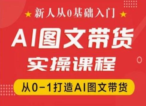 新人从0基础入门，抖音AI图文带货实操课程，从0-1打造AI图文带货-AI网创