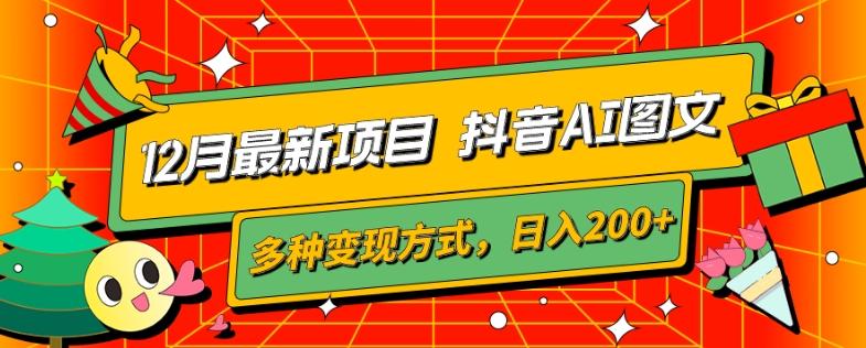 12月最新项目，抖音AI图文，自带爆款流量，多种变现方式，日入200+-AI网创