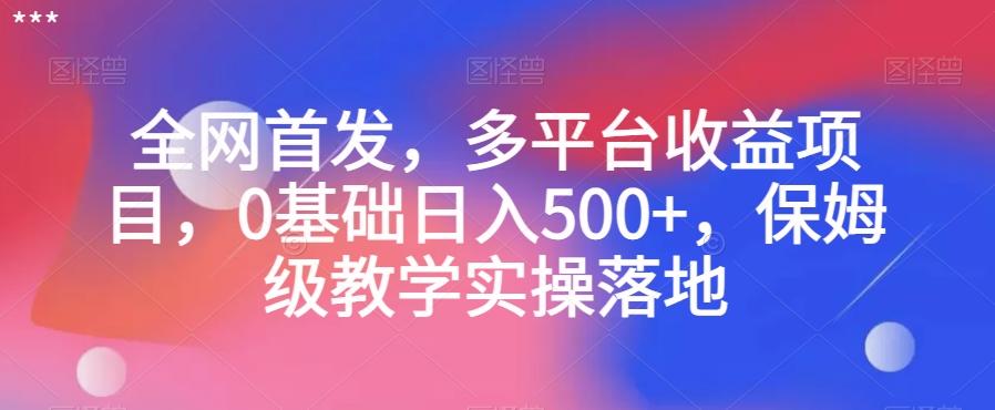 全网首发，多平台收益项目，0基础日入500+，保姆级教学实操落地【揭秘】-AI网创