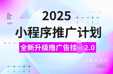 2025小程序推广计划，全新升级撸广告挂JI2.0玩法，日入多张，小白可做【揭秘】-AI网创