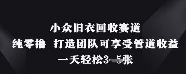 小众旧衣回收赛道，纯零撸 打造团队可享受管道收益，一天轻松3张-AI网创