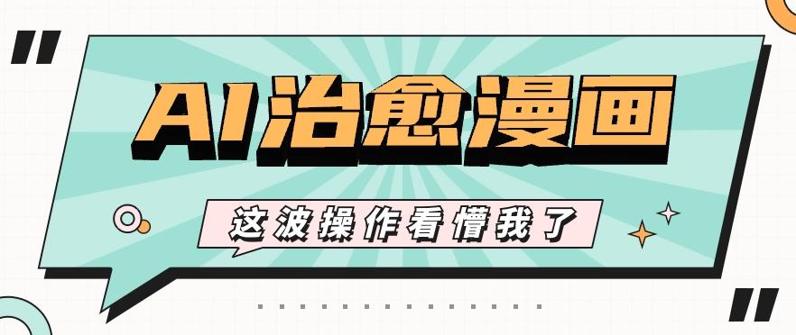 AI国风治愈漫画文案玩法，条条都是爆款，1个作品收益500+【视频+软件】-AI网创