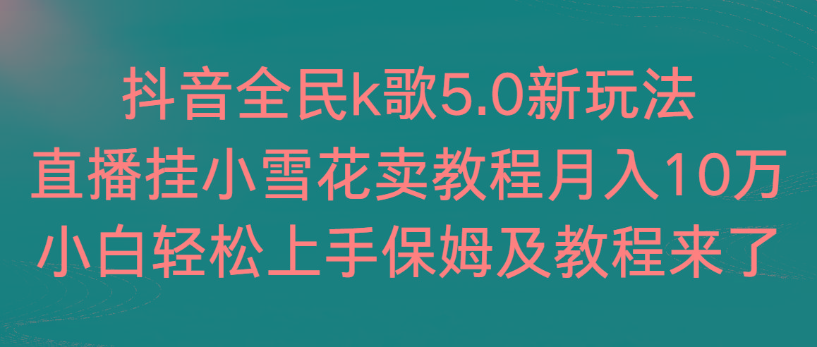 抖音全民k歌5.0新玩法，直播挂小雪花卖教程月入10万，小白轻松上手，保…-AI网创