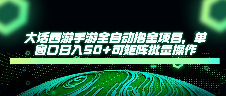 大话西游手游全自动撸金项目，单窗口日入50+可矩阵批量操作-AI网创