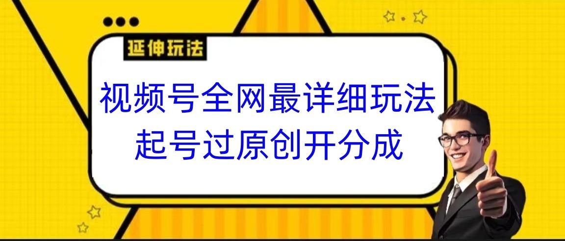 视频号全网最详细玩法，起号过原创开分成，小白跟着视频一步一步去操作-AI网创
