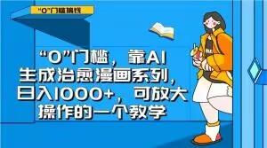 “0”门槛，靠AI生成治愈漫画系列，日入1000+，可放大操作的一个教学-AI网创