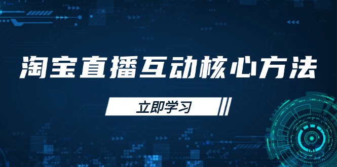 淘宝直播互动核心方法，新手入门指南、直播能力提升，新手主播快速突围-AI网创