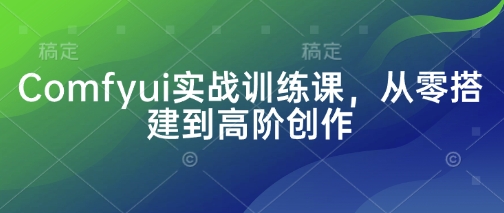 Comfyui实战训练课，从零搭建到高阶创作-AI网创