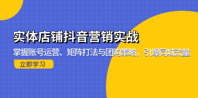 实体店铺抖音营销实战：掌握账号运营、矩阵打法与团购策略，引爆同城流量-自学网资源