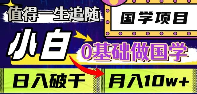 值得一生追随的国学项目，长期饭票，小白也可0基础做国学，日入3000，月入10W+【揭秘】-AI网创