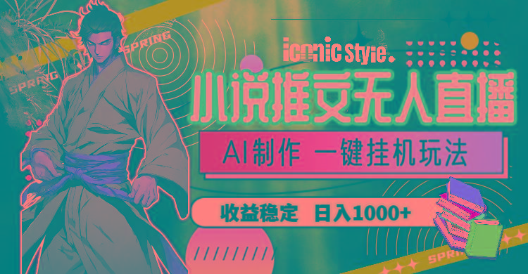 小说推文无人直播一键挂机最新玩法，AI制作，收益稳定，日入1000+-AI网创