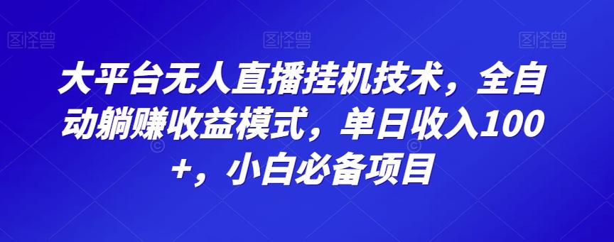 大平台无人直播挂机技术，全自动躺赚收益模式，单日收入100+，小白必备项目-AI网创