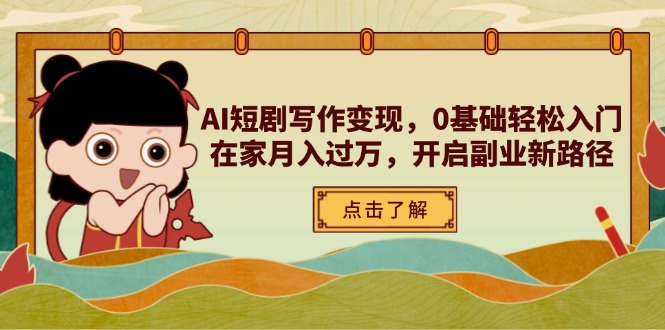 AI短剧写作变现，0基础轻松入门，在家月入过万，开启副业新路径-AI网创