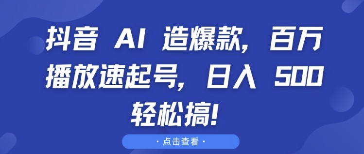 抖音 AI 造爆款，百万播放速起号，日入5张 轻松搞【揭秘】-AI网创