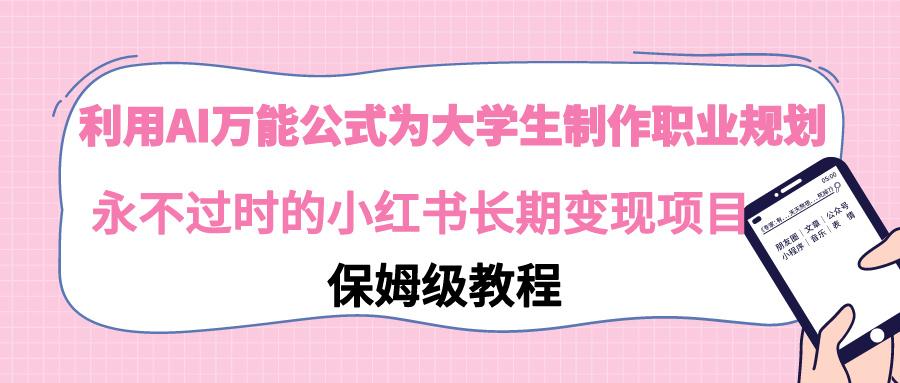 利用AI万能公式为大学生制作职业规划，永不过时的小红书长期变现项目-AI网创