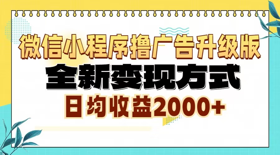 微信小程序撸广告6.0升级玩法，全新变现方式，日均收益2000+-AI网创