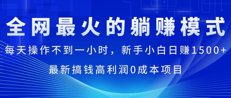 全网最火的躺赚模式，每天操作不到一小时，新手小白日赚1500+，最新搞…-AI网创