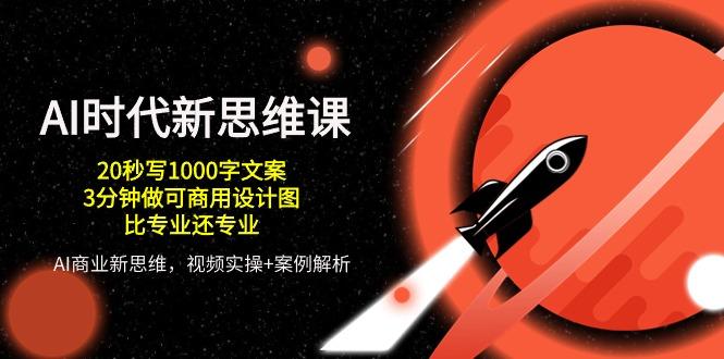AI 时代新思维课，20秒写1000字文案/3分钟做可商用设计图/比专业还专业-AI网创