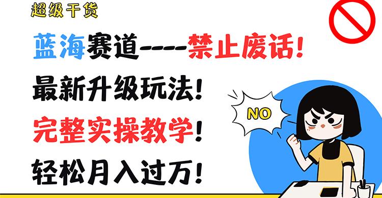 超级干货！蓝海赛道-禁止废话！最新升级玩法！完整实操教学！轻松月入过万！-AI网创