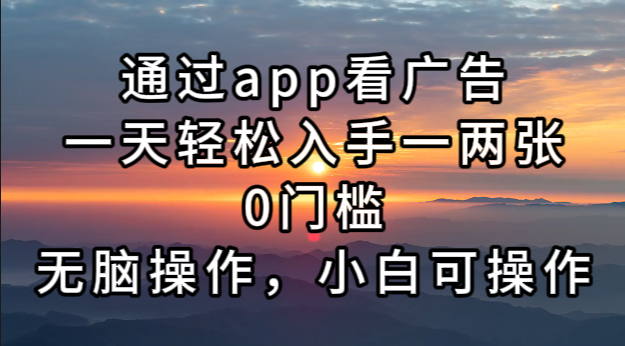 通过app看广告，一天轻松入手一两张0门槛，无脑操作，小白可操作-AI网创