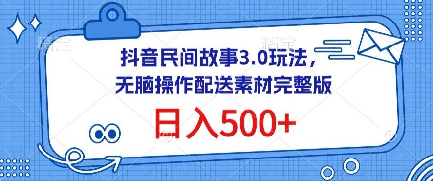 抖音民间故事3.0玩法，无脑操作，日入500+配送素材完整版【揭秘】-AI网创