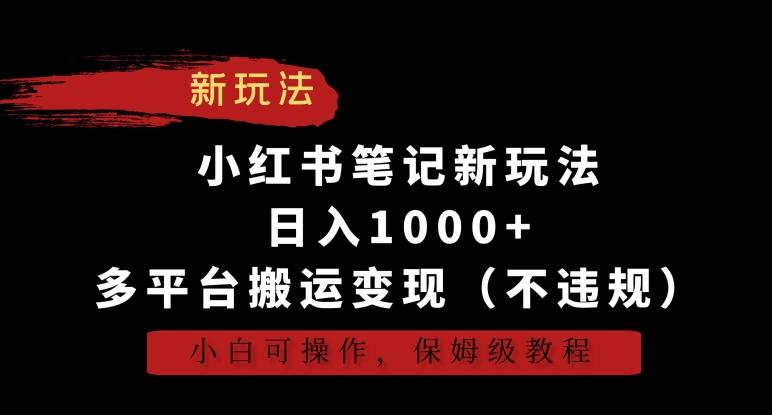 小红书笔记新玩法，日入1000+，多平台搬运变现(不违规)，小白可操作，保姆级教程【揭秘】-AI网创