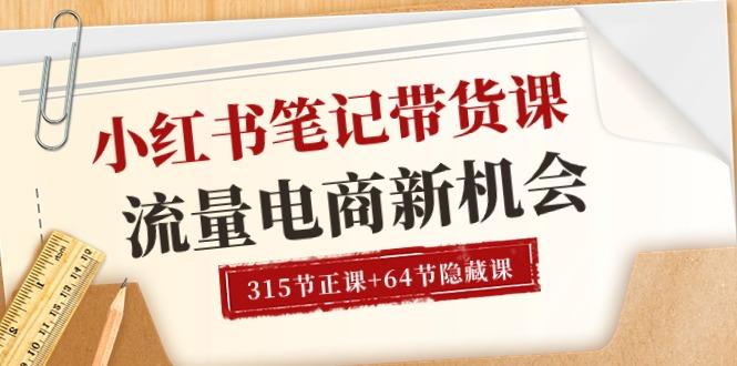 小红书-笔记带货课【6月更新】流量 电商新机会 315节正课+64节隐藏课-AI网创