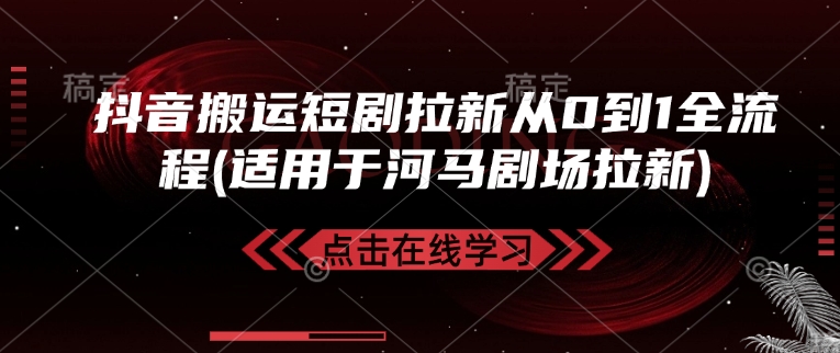 抖音搬运短剧拉新从0到1全流程(适用于河马剧场拉新)-AI网创