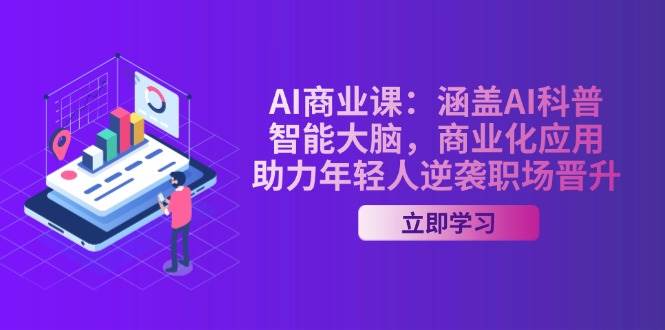 AI商业课：涵盖AI科普，智能大脑，商业化应用，助力年轻人逆袭职场晋升-AI网创