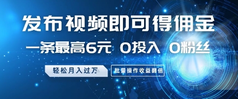 发布视频即可得佣金，一条最高6元，0投入 0粉丝  会发视频就行，月入过W，批量操作收益翻倍【揭秘】-AI网创