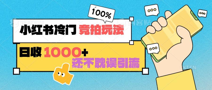 小红书冷门 竞拍玩法 日收1000+ 不耽误引流 可以做店铺 可以做私域-AI网创
