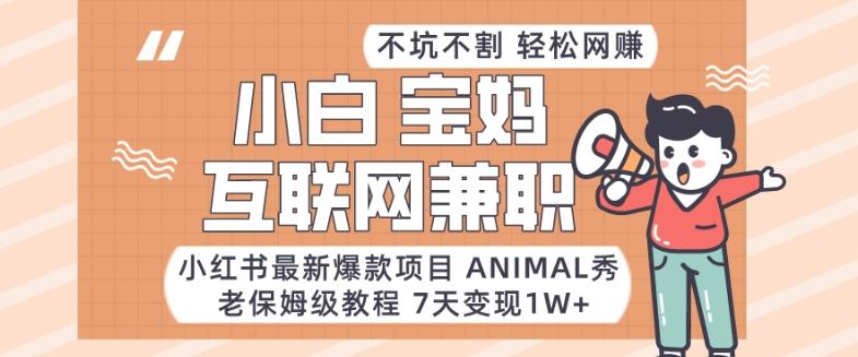 小红书最新爆款项目Animal秀，老保姆级教程，7天变现1w+【揭秘】-AI网创