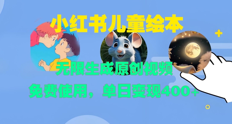 小红书儿童绘本，无限生成原创视频，免费使用，单日变现400+-AI网创