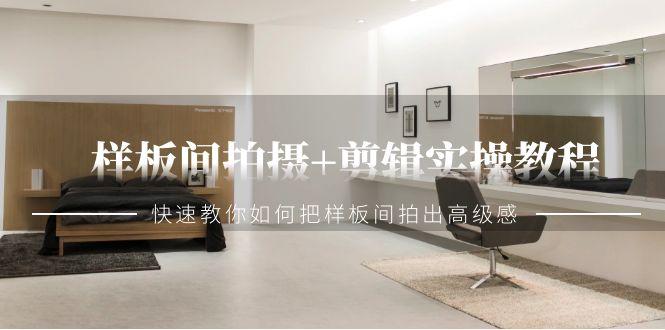 样板间拍摄+剪辑实操教程，快速教你如何把样板间拍出高级感(51节课)-AI网创