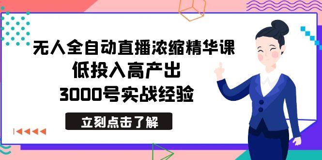 最新无人全自动直播浓缩精华课，低投入高产出，3000号实战经验-AI网创
