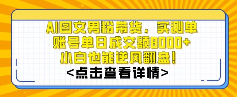 AI图文男粉带货，实测单账号单天成交额8000+，最关键是操作简单，小白看了也能上手【揭秘】-AI网创