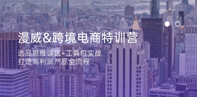 漫威 跨境电商特训营：选品思维误区+工具包实战，打造高利润产品全流程-AI网创