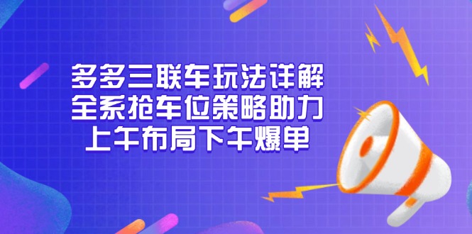 多多三联车玩法详解，全系抢车位策略助力，上午布局下午爆单-AI网创