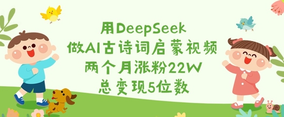 用DeepSeek做AI古诗词启蒙视频，两个月涨粉22W，总变现5位数-AI网创