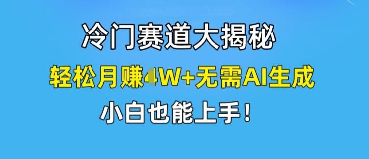 冷门赛道大揭秘，轻松月赚1W+无需AI生成，小白也能上手【揭秘】-AI网创