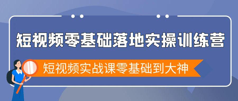 短视频零基础落地实战特训营，短视频实战课零基础到大神-AI网创