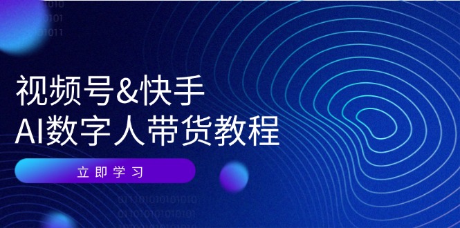 视频号快手AI数字人带货教程：认知、技术、运营、拓展与资源变现-AI网创