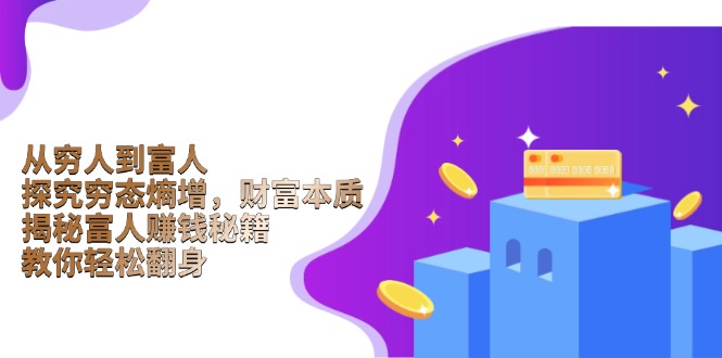 从穷人到富人：探究穷态熵增，财富本质，揭秘富人赚钱秘籍，教你轻松翻身-AI网创