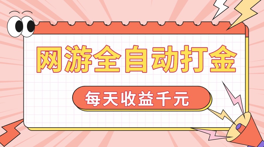 网游全自动打金，每天收益1000+ 简单有手就行-AI网创