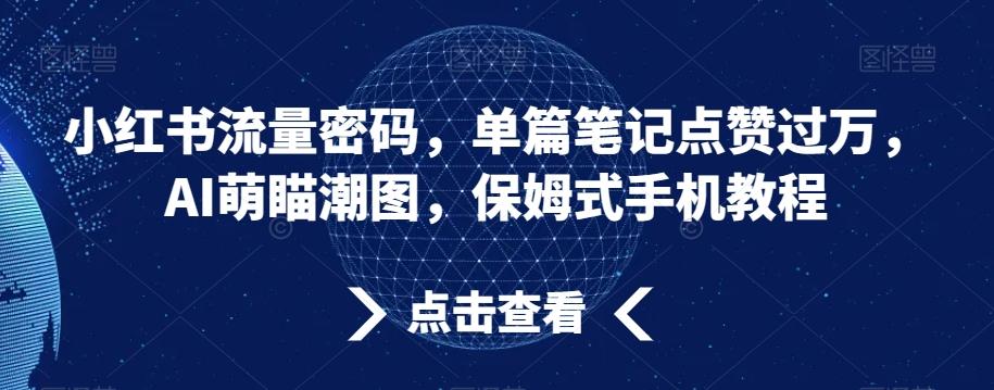 小红书流量密码，单篇笔记点赞过万，AI萌瞄潮图，保姆式手机教程【揭秘】-AI网创