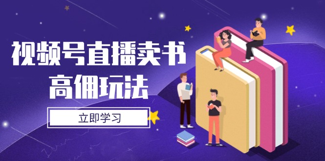 视频号直播卖书高佣玩法，底层逻辑解析，实操技巧全攻略-自学网资源